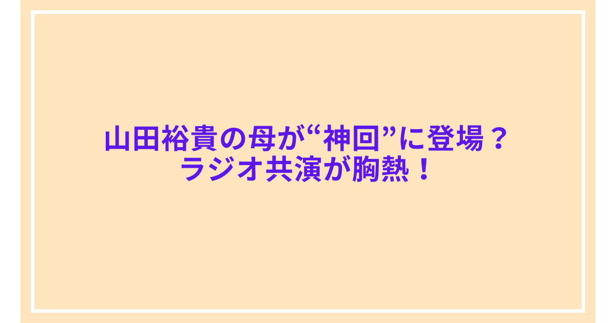 山田裕貴の母が“神回”に登場？ラジオ共演が胸熱！