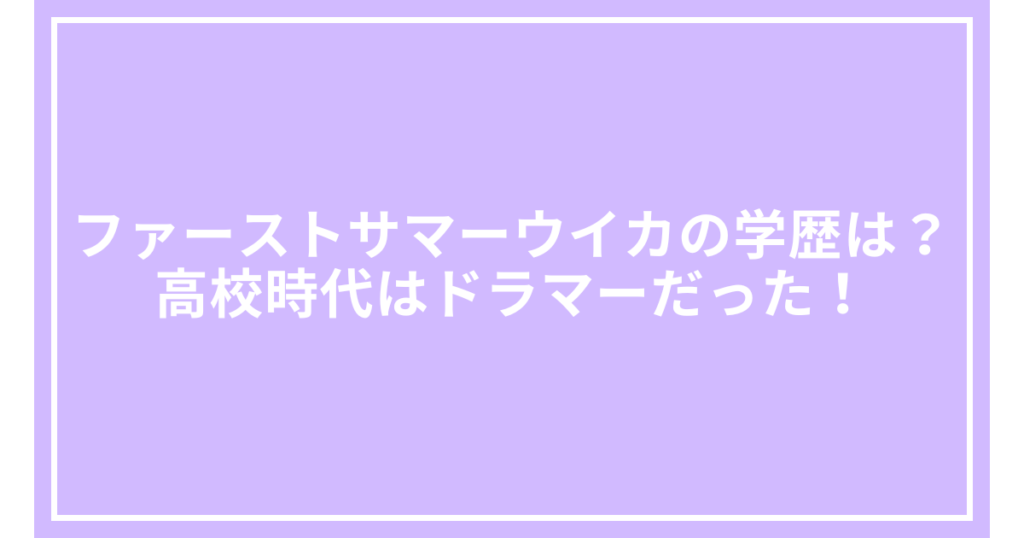 ファーストサマーウイカの学歴は？高校時代はドラマーだった！