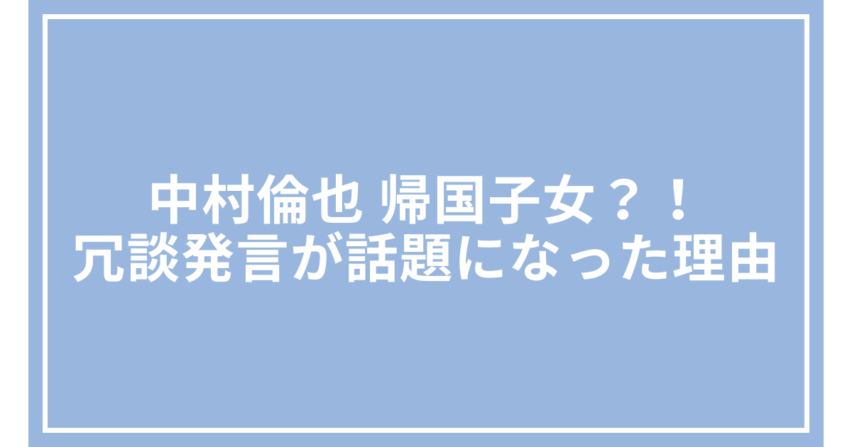 中村倫也 帰国子女？！冗談発言が話題になった理由