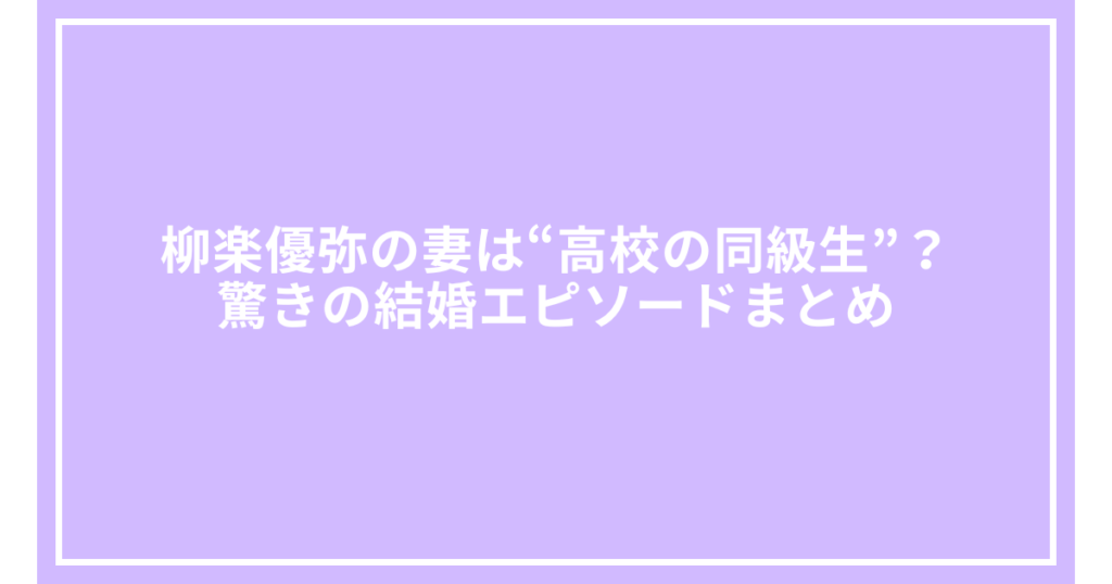 柳楽優弥の妻は“高校の同級生”？驚きの結婚エピソードまとめ