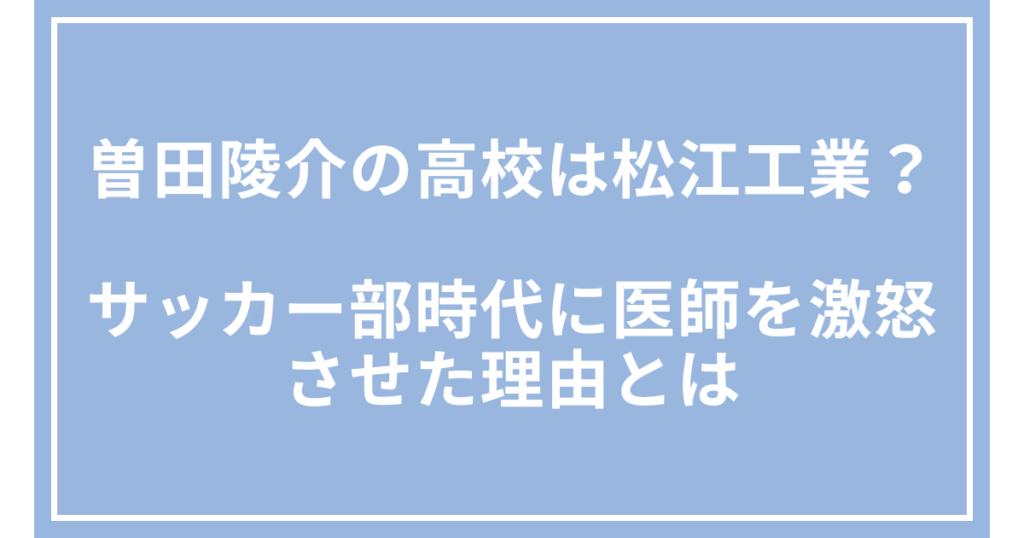 曽田陵介の高校は松江工業？サッカー部時代に医師を激怒させた理由とは