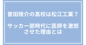 曽田陵介の高校は松江工業？サッカー部時代に医師を激怒させた理由とは