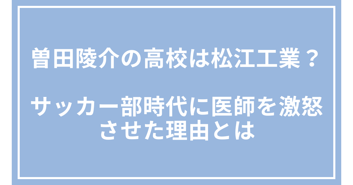 曽田陵介の高校は松江工業?サッカー部時代に医師を激怒させた理由とは