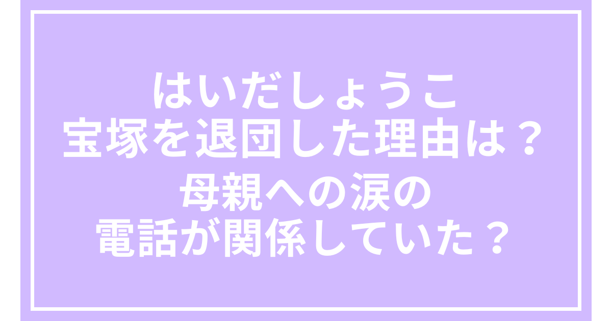はいだしょうこが宝塚を退団した理由は？母親への涙の電話が関係していた？
