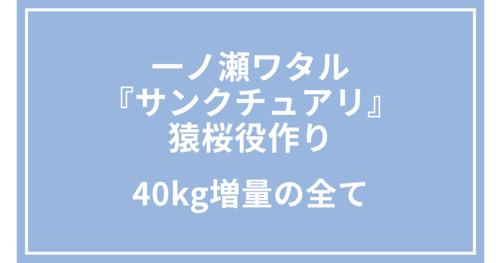 一ノ瀬ワタル『サンクチュアリ』猿桜役作り｜40kg増量の全て