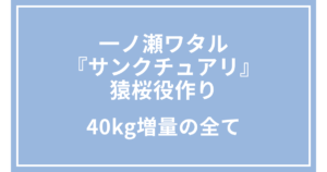 一ノ瀬ワタル『サンクチュアリ』猿桜役作り｜40kg増量の全て